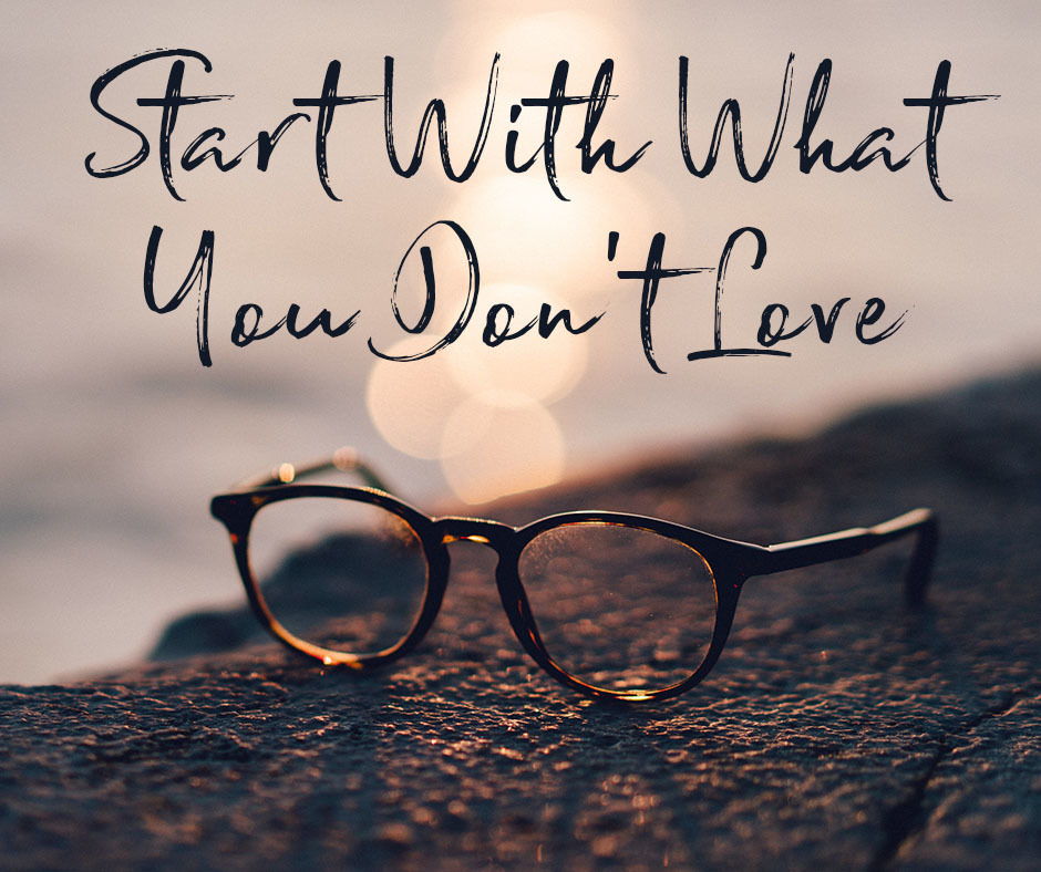 Start With What You Dont Love
