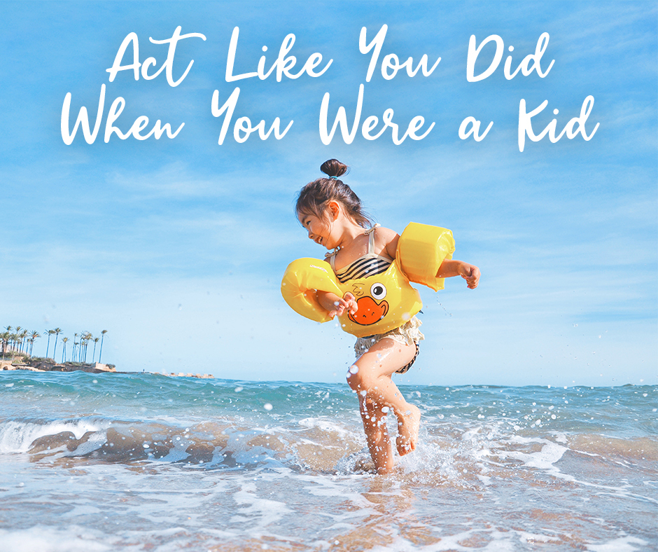 Act Like You Did When You Were a Kid