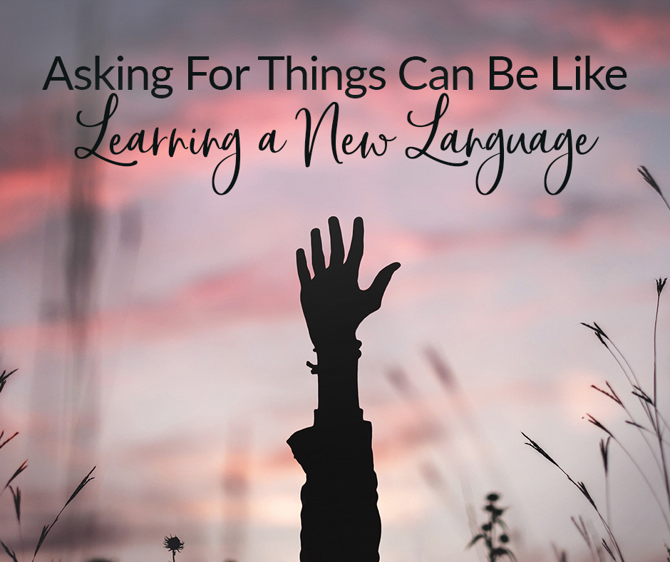 Asking For Things Can Be Like Learning a New Language
