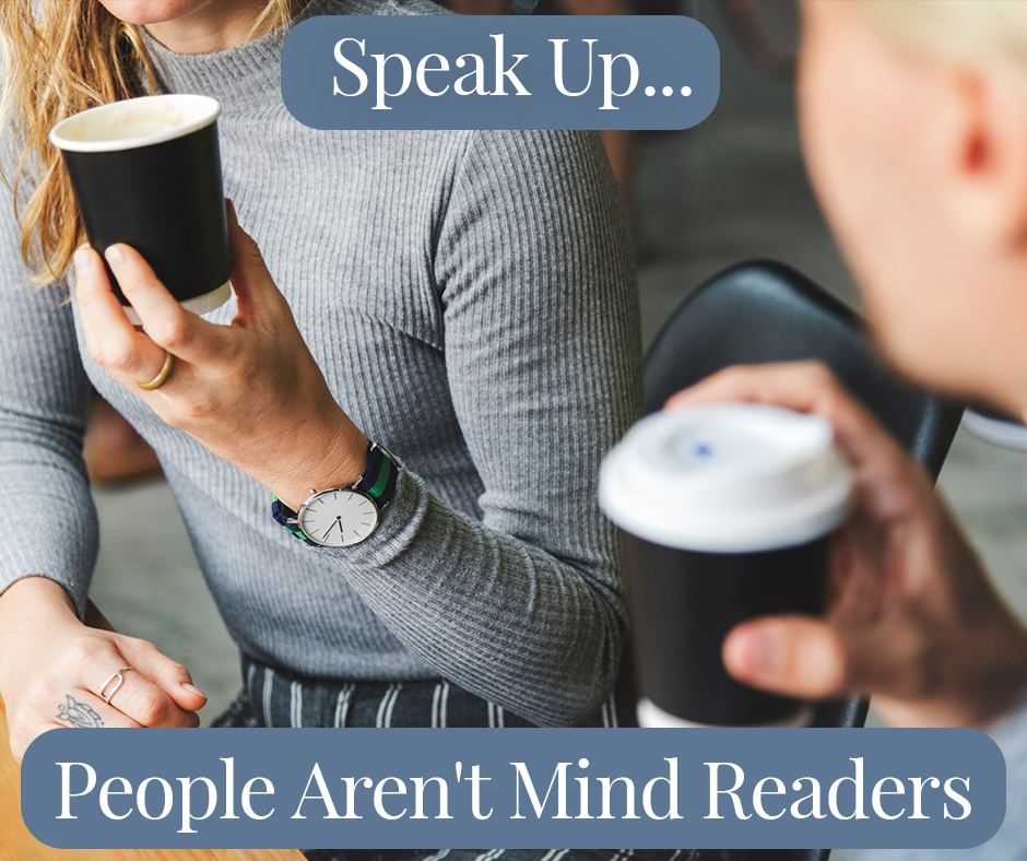 Speak Up People Aren't Mind Readers