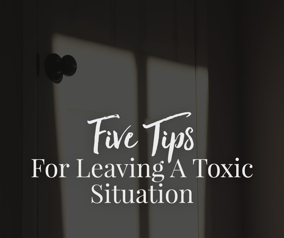 4-Five Tips For Leaving A Toxic Situation
