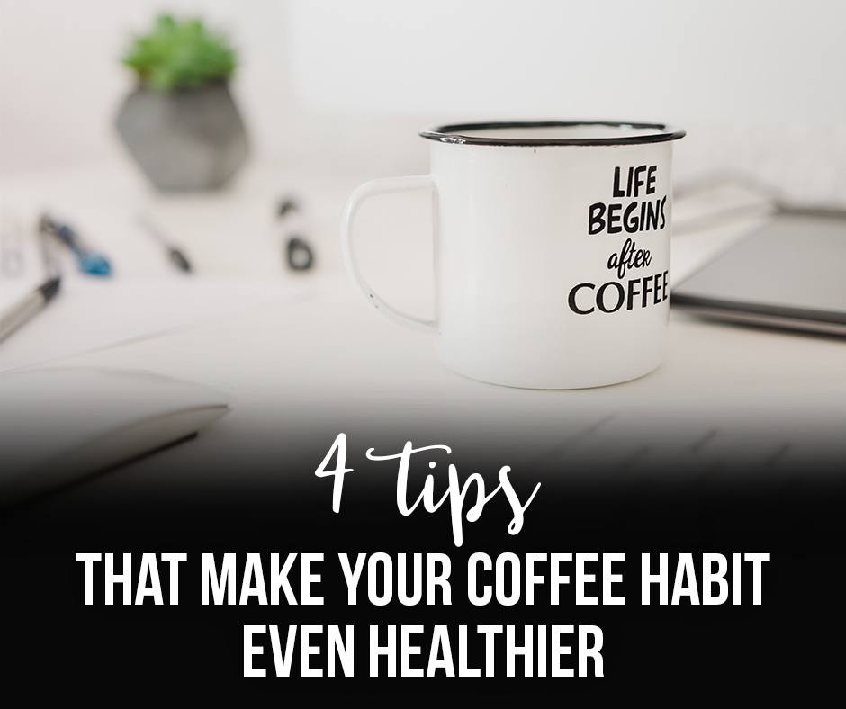 4 Tips that make your coffee habit even healthier