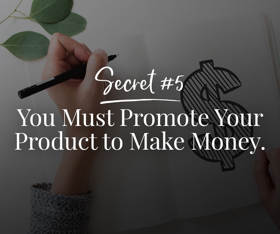 Secret 5 - You Must Promote Your Product to Make Money