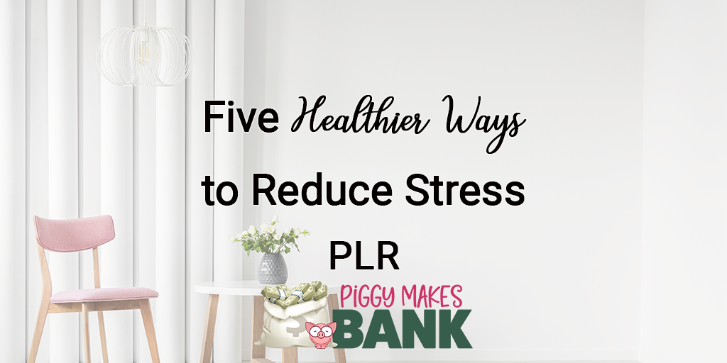 Five Healthier Ways to Reduce Stress PLR