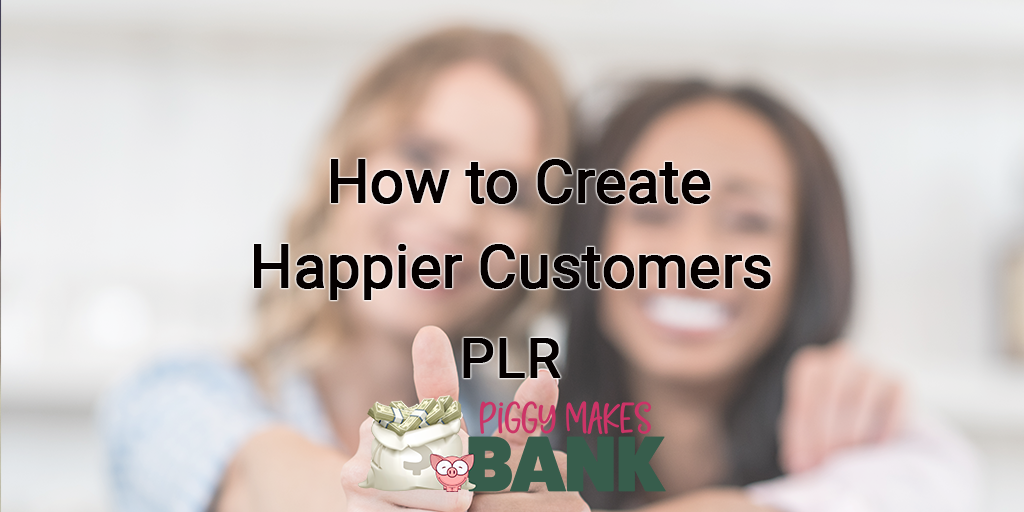 How to create happier customers plr